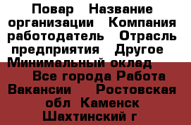 Повар › Название организации ­ Компания-работодатель › Отрасль предприятия ­ Другое › Минимальный оклад ­ 6 700 - Все города Работа » Вакансии   . Ростовская обл.,Каменск-Шахтинский г.